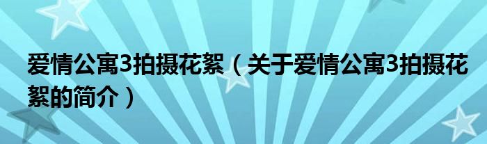 愛(ài)情公寓3拍攝花絮（關(guān)于愛(ài)情公寓3拍攝花絮的簡(jiǎn)介）