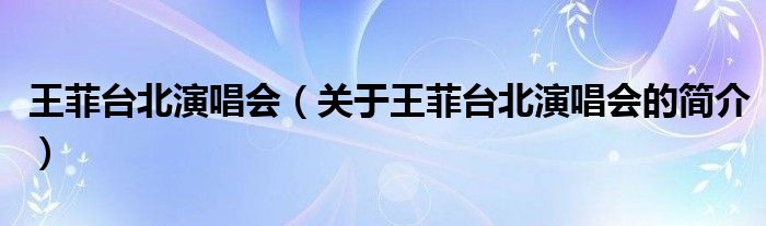 王菲臺(tái)北演唱會(huì)（關(guān)于王菲臺(tái)北演唱會(huì)的簡(jiǎn)介）