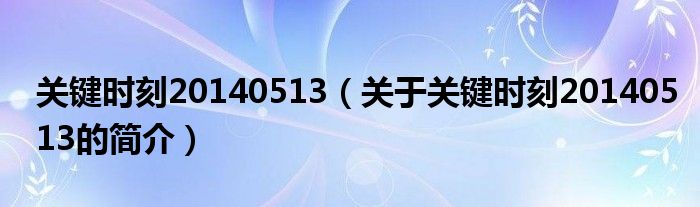 關鍵時刻20140513（關于關鍵時刻20140513的簡介）