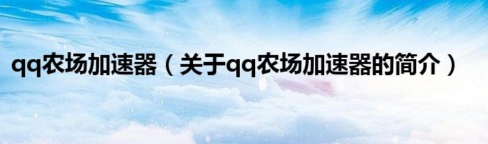 qq農(nóng)場(chǎng)加速器（關(guān)于qq農(nóng)場(chǎng)加速器的簡(jiǎn)介）