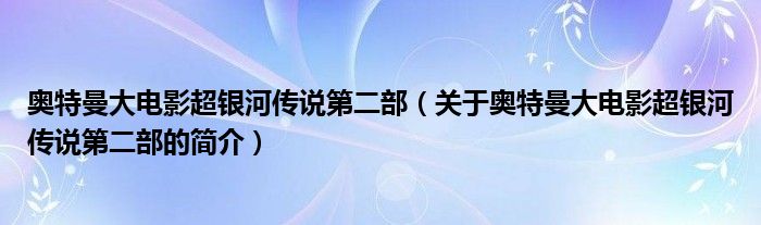奧特曼大電影超銀河傳說第二部（關(guān)于奧特曼大電影超銀河傳說第二部的簡(jiǎn)介）
