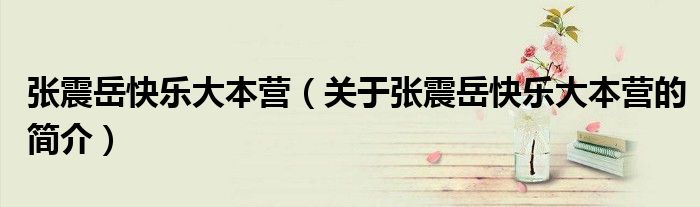 張震岳快樂大本營（關(guān)于張震岳快樂大本營的簡介）