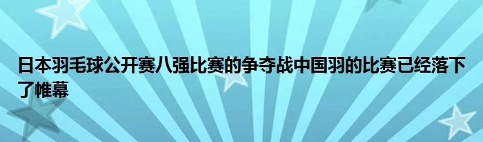 日本羽毛球公開賽八強比賽的爭奪戰(zhàn)中國羽的比賽已經落下了帷幕