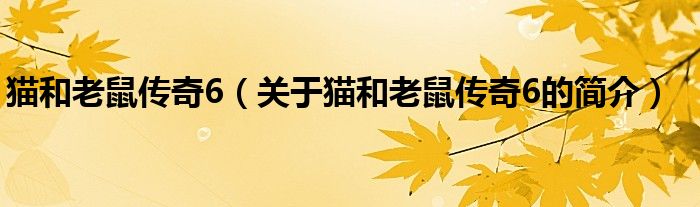 貓和老鼠傳奇6（關(guān)于貓和老鼠傳奇6的簡介）