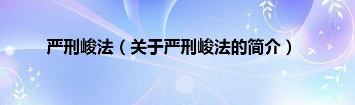 嚴(yán)刑峻法（關(guān)于嚴(yán)刑峻法的簡(jiǎn)介）