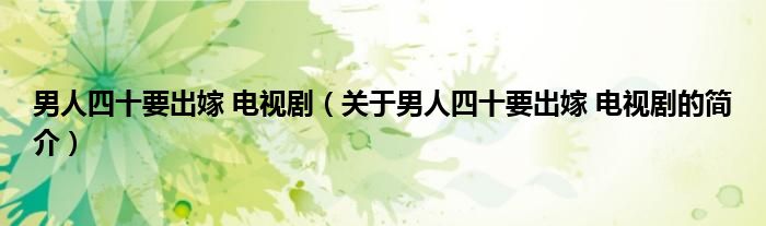 男人四十要出嫁 電視劇（關于男人四十要出嫁 電視劇的簡介）