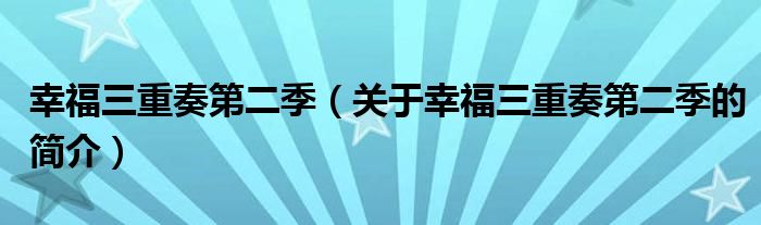幸福三重奏第二季（關(guān)于幸福三重奏第二季的簡(jiǎn)介）