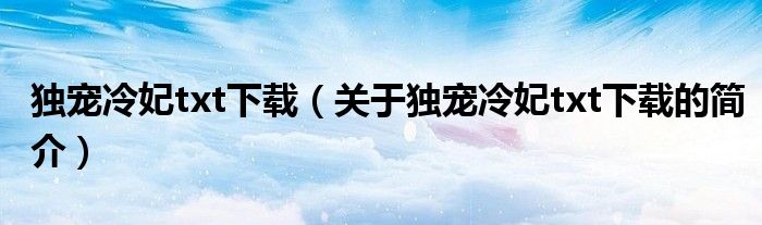 獨(dú)寵冷妃txt下載（關(guān)于獨(dú)寵冷妃txt下載的簡介）