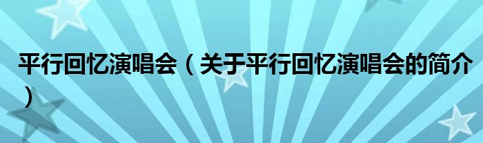 平行回憶演唱會(huì)（關(guān)于平行回憶演唱會(huì)的簡(jiǎn)介）