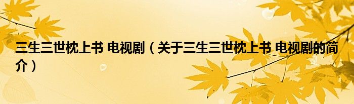 三生三世枕上書 電視劇（關于三生三世枕上書 電視劇的簡介）
