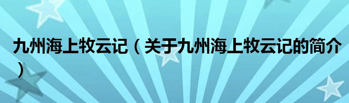 九州海上牧云記（關(guān)于九州海上牧云記的簡介）