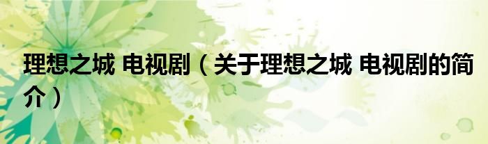 理想之城 電視?。P(guān)于理想之城 電視劇的簡(jiǎn)介）
