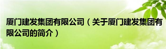 廈門(mén)建發(fā)集團(tuán)有限公司（關(guān)于廈門(mén)建發(fā)集團(tuán)有限公司的簡(jiǎn)介）