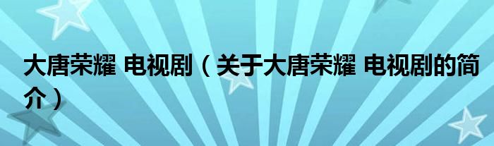 大唐榮耀 電視?。P(guān)于大唐榮耀 電視劇的簡介）