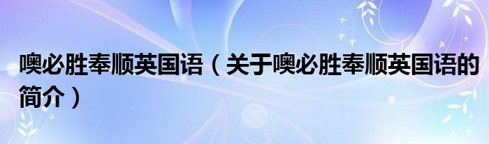 噢必勝奉順英國語（關(guān)于噢必勝奉順英國語的簡(jiǎn)介）