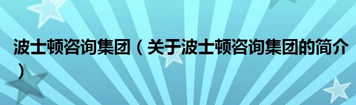 波士頓咨詢集團(tuán)（關(guān)于波士頓咨詢集團(tuán)的簡介）