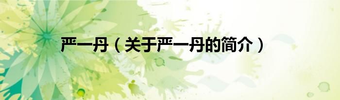 嚴一丹（關(guān)于嚴一丹的簡介）