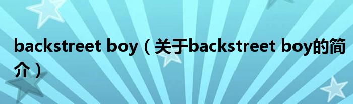 backstreet boy（關(guān)于backstreet boy的簡介）