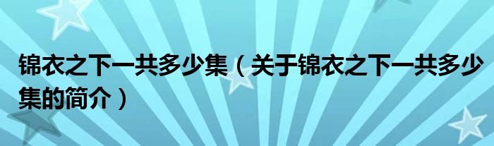 錦衣之下一共多少集（關(guān)于錦衣之下一共多少集的簡(jiǎn)介）