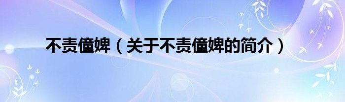 不責(zé)僮婢（關(guān)于不責(zé)僮婢的簡(jiǎn)介）