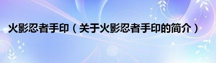 火影忍者手?。P(guān)于火影忍者手印的簡(jiǎn)介）