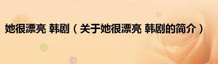 她很漂亮 韓?。P(guān)于她很漂亮 韓劇的簡(jiǎn)介）