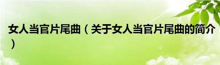 女人當(dāng)官片尾曲（關(guān)于女人當(dāng)官片尾曲的簡介）