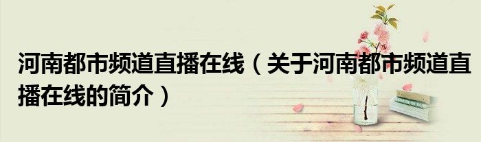 河南都市頻道直播在線（關于河南都市頻道直播在線的簡介）