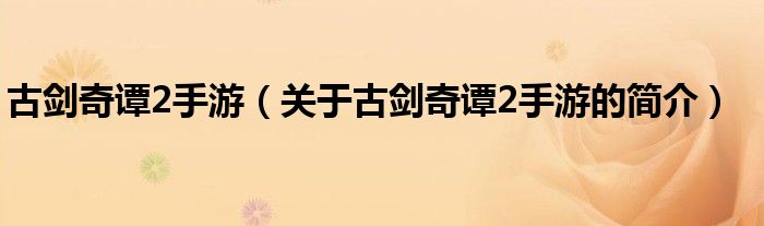 古劍奇譚2手游（關(guān)于古劍奇譚2手游的簡介）