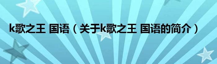 k歌之王 國語（關(guān)于k歌之王 國語的簡(jiǎn)介）