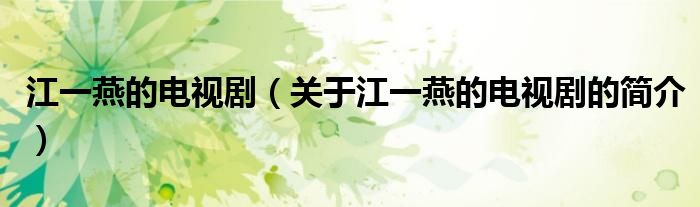 江一燕的電視?。P(guān)于江一燕的電視劇的簡(jiǎn)介）