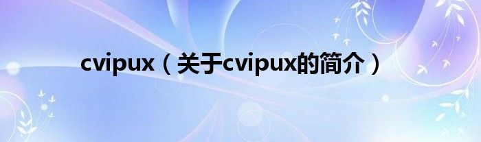 cvipux（關(guān)于cvipux的簡(jiǎn)介）