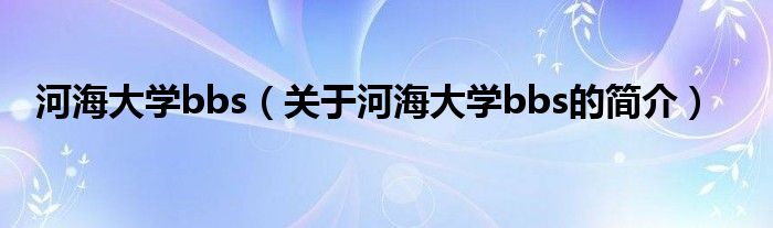 河海大學bbs（關(guān)于河海大學bbs的簡介）