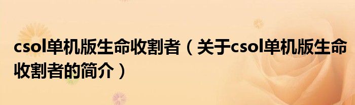 csol單機(jī)版生命收割者（關(guān)于csol單機(jī)版生命收割者的簡(jiǎn)介）