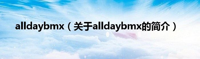 alldaybmx（關(guān)于alldaybmx的簡介）