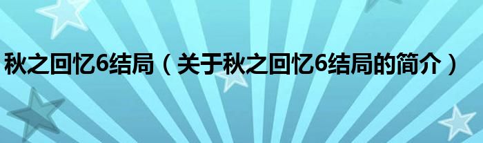 秋之回憶6結(jié)局（關(guān)于秋之回憶6結(jié)局的簡介）
