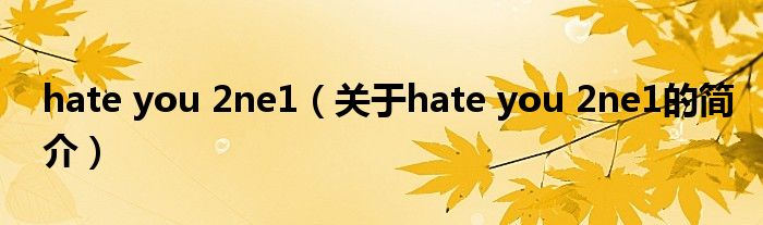 hate you 2ne1（關(guān)于hate you 2ne1的簡(jiǎn)介）