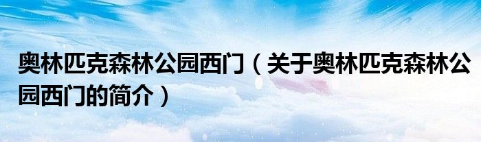 奧林匹克森林公園西門（關(guān)于奧林匹克森林公園西門的簡(jiǎn)介）
