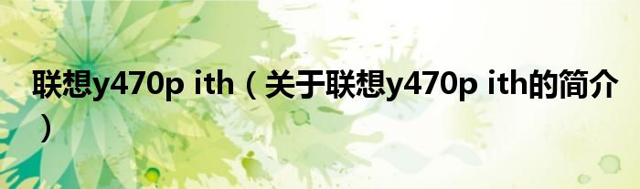 聯(lián)想y470p ith（關于聯(lián)想y470p ith的簡介）