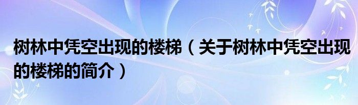 樹林中憑空出現(xiàn)的樓梯（關(guān)于樹林中憑空出現(xiàn)的樓梯的簡(jiǎn)介）
