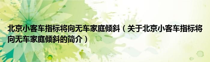 北京小客車指標將向無車家庭傾斜（關(guān)于北京小客車指標將向無車家庭傾斜的簡介）