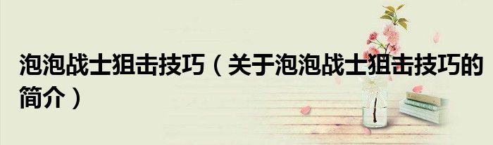 泡泡戰(zhàn)士狙擊技巧（關于泡泡戰(zhàn)士狙擊技巧的簡介）