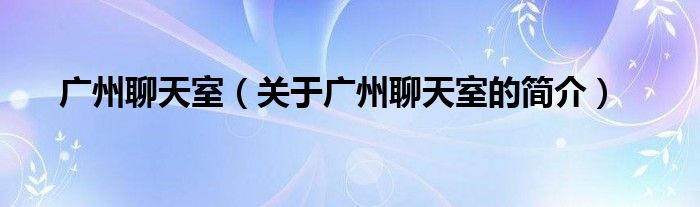 廣州聊天室（關于廣州聊天室的簡介）