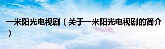 一米陽光電視劇（關(guān)于一米陽光電視劇的簡介）