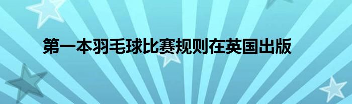 第一本羽毛球比賽規(guī)則在英國出版
