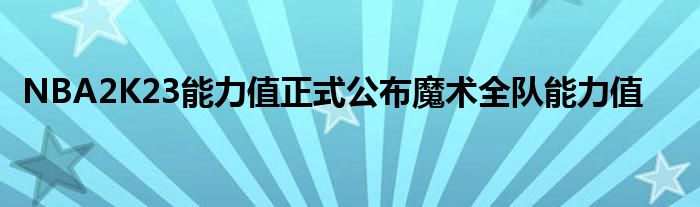 NBA2K23能力值正式公布魔術(shù)全隊(duì)能力值
