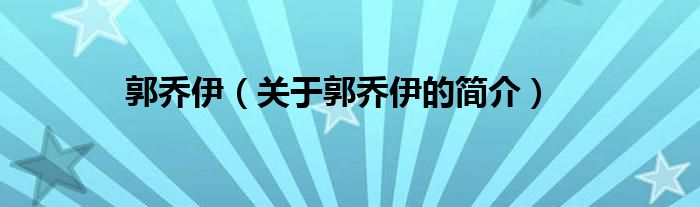 郭喬伊（關于郭喬伊的簡介）