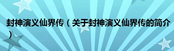 封神演義仙界傳（關于封神演義仙界傳的簡介）
