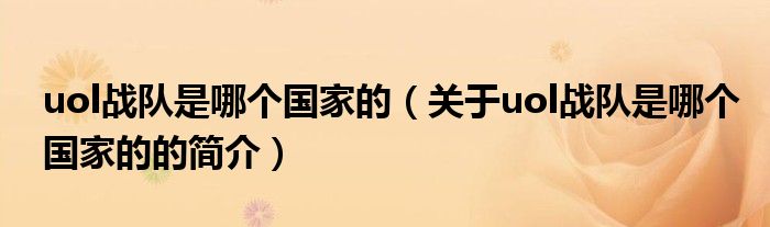 uol戰(zhàn)隊是哪個國家的（關于uol戰(zhàn)隊是哪個國家的的簡介）