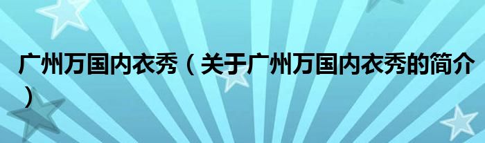 廣州萬國內(nèi)衣秀（關(guān)于廣州萬國內(nèi)衣秀的簡介）